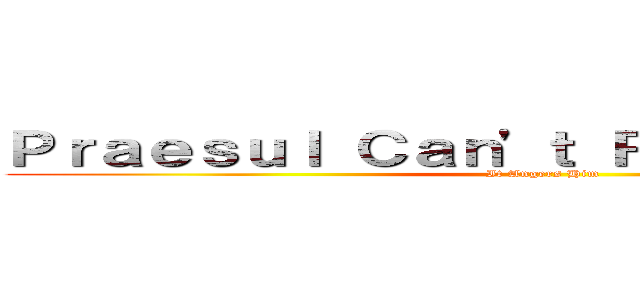 Ｐｒａｅｓｕｌ Ｃａｎ'ｔ Ｒｉｇｈｔ Ｃｌｉｃｋ (It Angers Him)