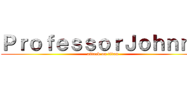 ＰｒｏｆｅｓｓｏｒＪｏｈｎｎｙ (attack on titan)