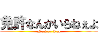 免許なんかいらねぇよ (attack on titan)