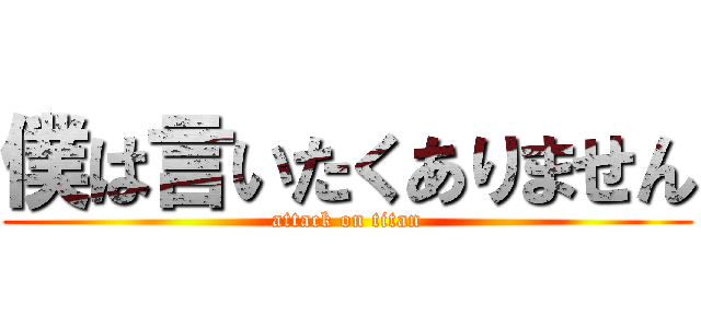 僕は言いたくありません (attack on titan)