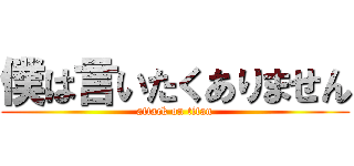 僕は言いたくありません (attack on titan)