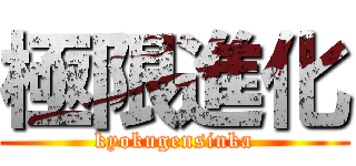 極限進化 (kyokugensinka)