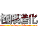 極限進化 (kyokugensinka)