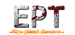 ＥＰＴ (The Final Season)