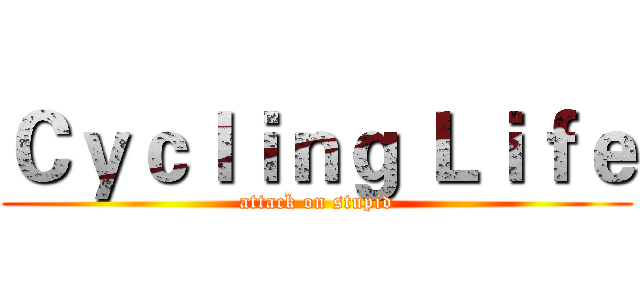 Ｃｙｃｌｉｎｇ Ｌｉｆｅ (attack on stupid)