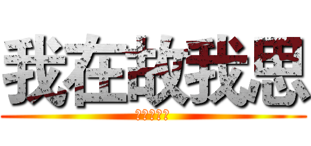 我在故我思 (我思故我思)
