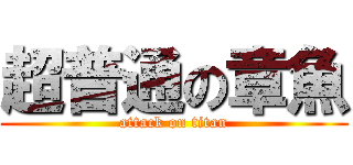 超普通の章魚 (attack on titan)