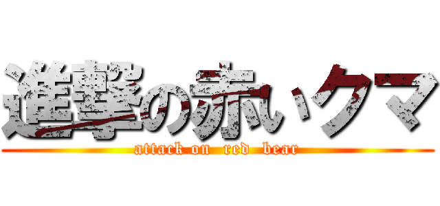 進撃の赤いクマ (attack on  red  bear)