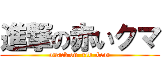 進撃の赤いクマ (attack on  red  bear)