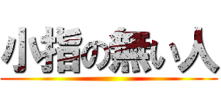 小指の無い人 ()