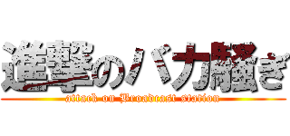 進撃のバカ騒ぎ (attack on Broadcast station)