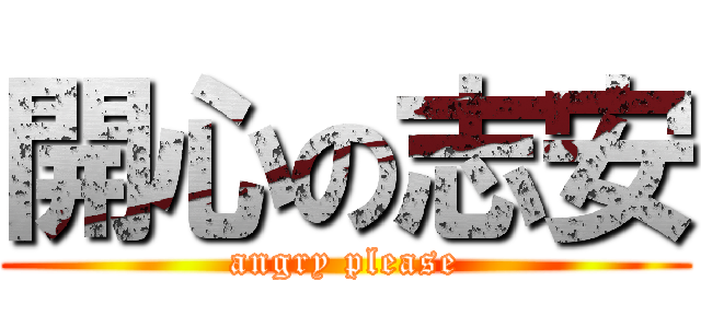 開心の志安 (angry please)