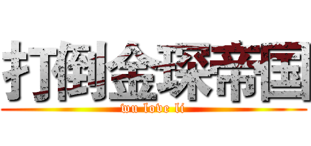 打倒金琛帝国 (wu love li)