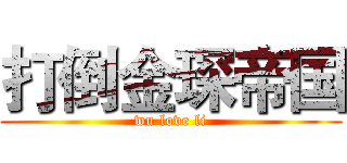 打倒金琛帝国 (wu love li)