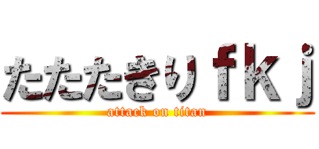 たたたきりｆｋｊ (attack on titan)