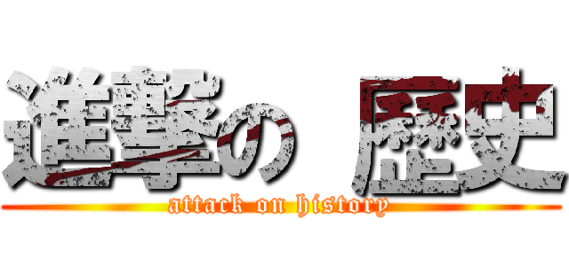 進撃の 歷史 (attack on history)