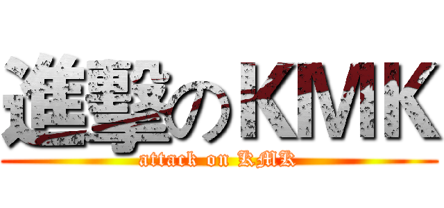 進擊のＫＭＫ (attack on KMK)