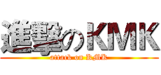 進擊のＫＭＫ (attack on KMK)