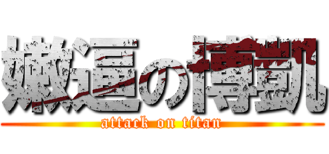 嫩逼の博凱 (attack on titan)