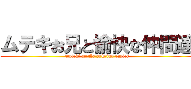 ムテキお兄と愉快な仲間達 (muteki on the yukaina ranjer)
