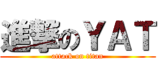 進撃のＹＡＴ (attack on titan)