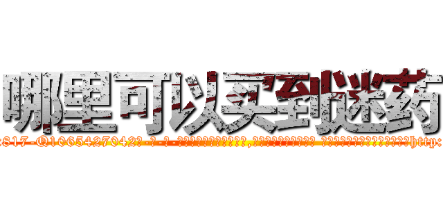 哪里可以买到迷药 (哪里可以买到迷药【电-话151x68344x817-Q1065427042元-吉-药-业】我们做的是长期生意,靠的是老客户长期支持 哪里可以买到迷药在发表了一篇http://sngk.net/8hUWKs

参考消息网我们做的是长期生意,靠的是老客户长期支持也许我们早该意识到，就连鲍勃·霍斯金斯（金球奖戏剧类电影男主角 
)