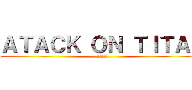 ＡＴＡＣＫ ＯＮ ＴＩＴＡＮ (進撃の巨人)