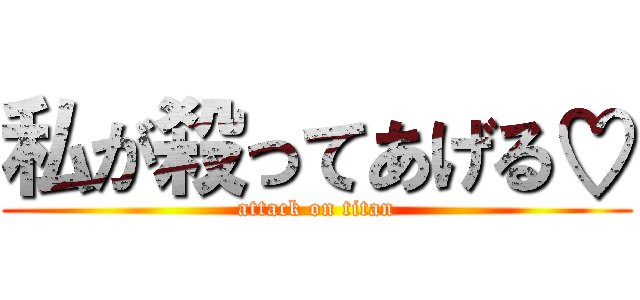 私が殺ってあげる♡ (attack on titan)