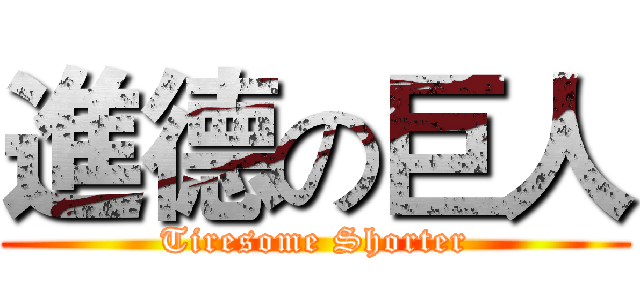 進德の巨人 (Tiresome Shorter)