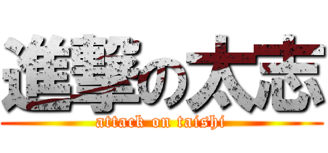 進撃の太志 (attack on taishi)