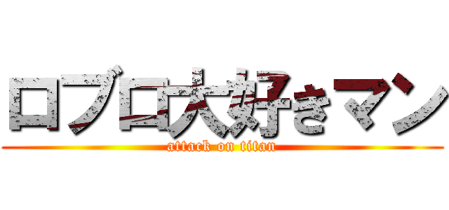 ロブロ大好きマン (attack on titan)