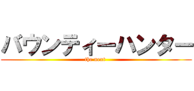 バウンティーハンター (the next )