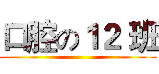 口腔の１２ 班 ()