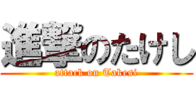 進撃のたけし (attack on Takesi)