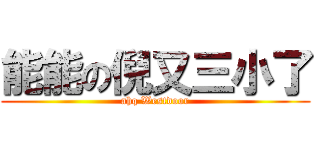 能能の倪又三小了 (ahq Westdoor)