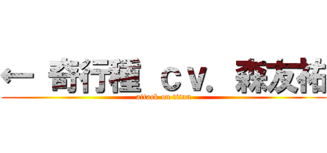 ← 奇行種 ｃｖ．森友祐 (attack on titan)