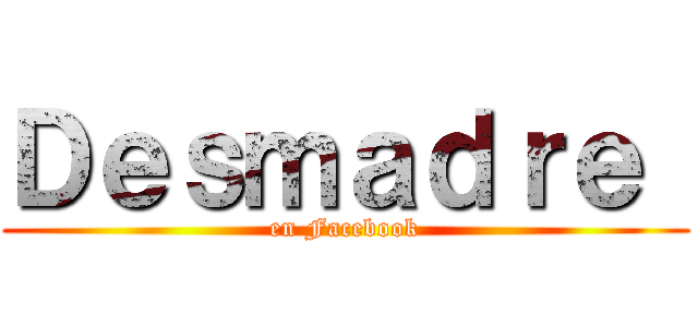 Ｄｅｓｍａｄｒｅ  (en Facebook)