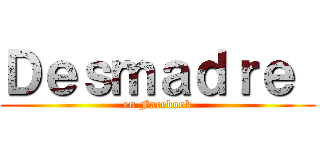 Ｄｅｓｍａｄｒｅ  (en Facebook)