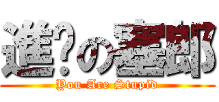 進擊の塞郎 (You Are Stupid)