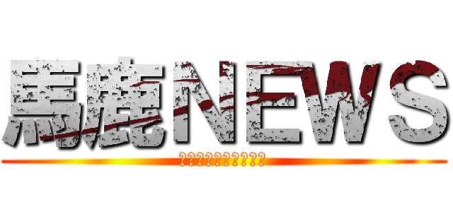 馬鹿ＮＥＷＳ (ニガニガニガニガニガ)