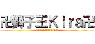 卍獅子王Ｋｉｒａ卍 (kinzikinosikiou)