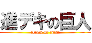 進デキの巨人 (attack on titan)