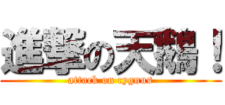 進撃の天鵝！ (attack on cygnus)