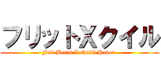 フリットＸクイル (Frit Beris X Quill Havor )