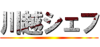 川越シェフ ()