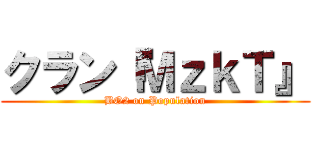 クラン『ＭｚｋＴ』 (BO2 on Population)