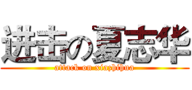 进击の夏志华 (attack on xiazhihua)