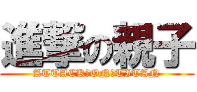 進撃の親子 (ATTACK　ON　TITAN)