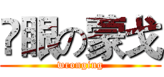 儍眼の蒙戈 (wronging)