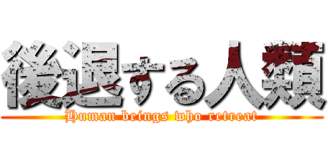 後退する人類 (Human beings who retreat)